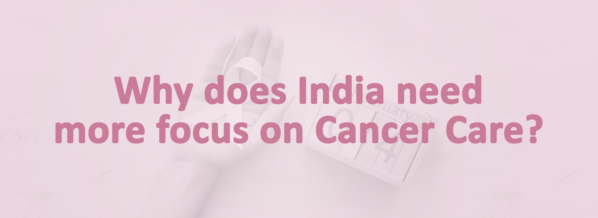 Why does India need more focus on Cancer Care?